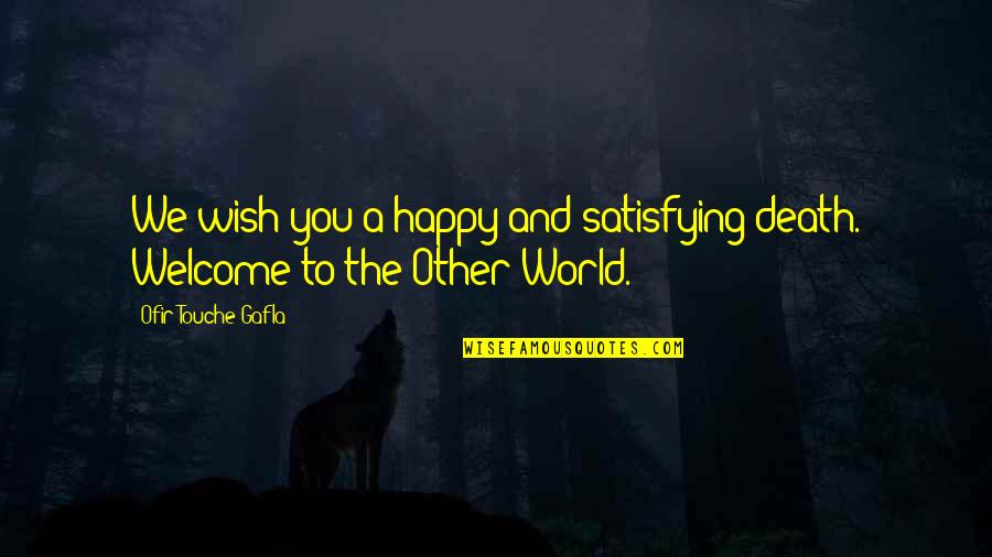 Welcome To My World Quotes By Ofir Touche Gafla: We wish you a happy and satisfying death. Welcome To My World Quotes By Ofir Touche Gafla: We wish you a happy and satisfying death.
