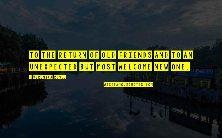 Welcome To New Friends Quotes By Veronica Rossi: To the return of old friends and to