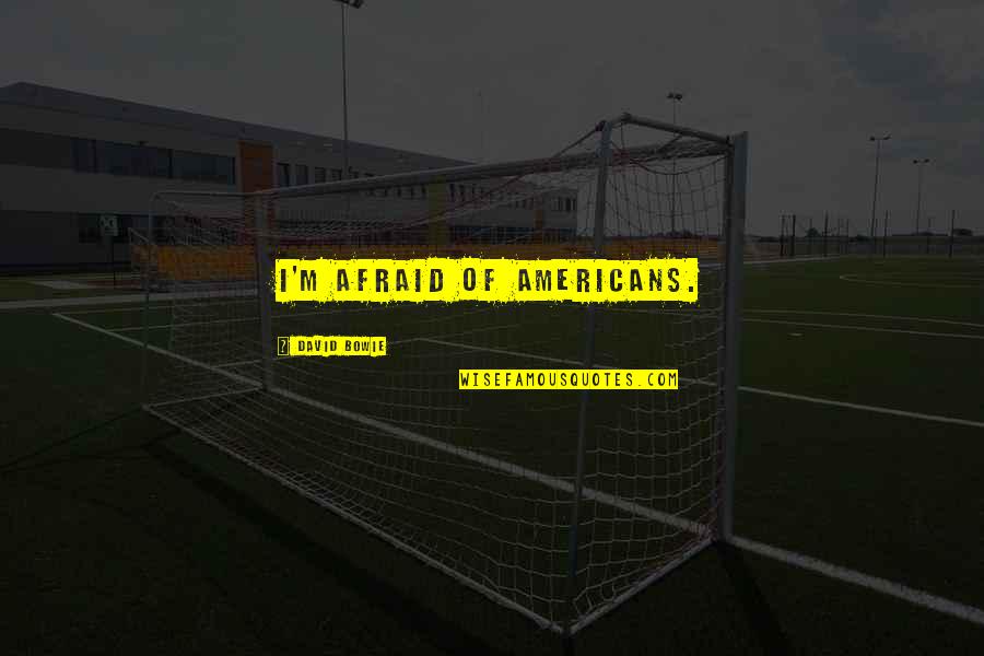 Welcome To New Life Quotes By David Bowie: I'm afraid of Americans. Welcome To New Life Quotes By David Bowie: I'm afraid of Americans.