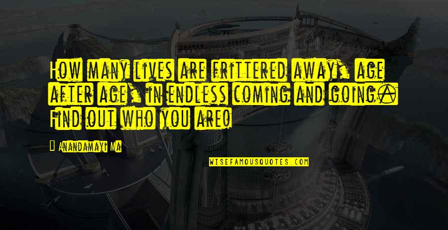 Welcome To Night Vale Cecil Quotes By Anandamayi Ma: How many lives are frittered away, age after Welcome To Night Vale Cecil Quotes By Anandamayi Ma: How many lives are frittered away, age after