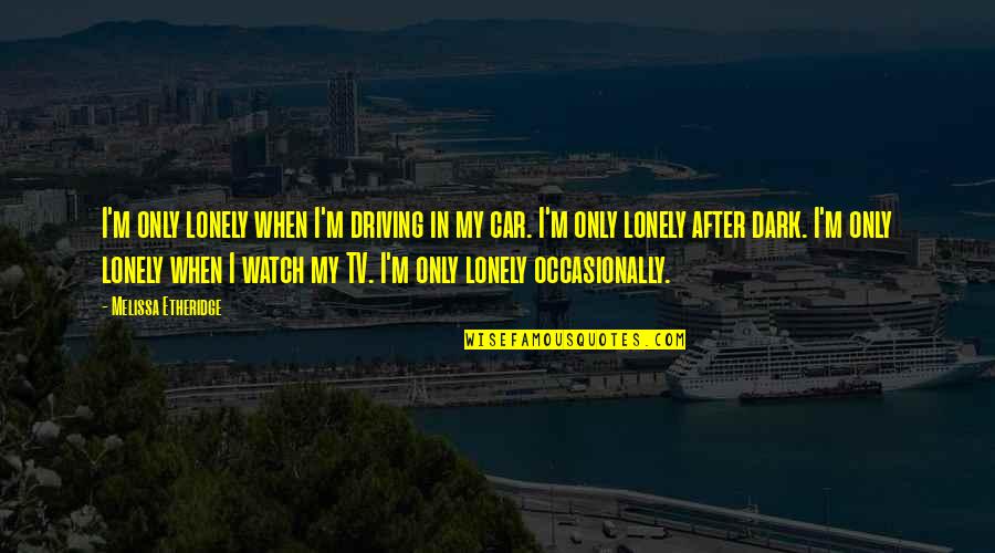 Welcome To Night Vale Librarian Quotes By Melissa Etheridge: I'm only lonely when I'm driving in my Welcome To Night Vale Librarian Quotes By Melissa Etheridge: I'm only lonely when I'm driving in my