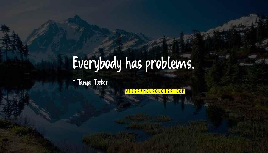Welcome To Oakland Quotes By Tanya Tucker: Everybody has problems. Welcome To Oakland Quotes By Tanya Tucker: Everybody has problems.
