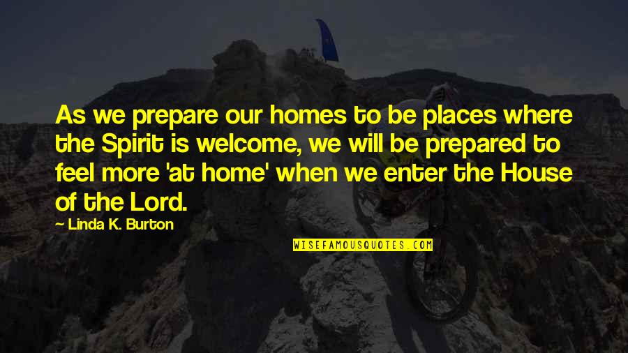 Welcome To Our Home Quotes By Linda K. Burton: As we prepare our homes to be places