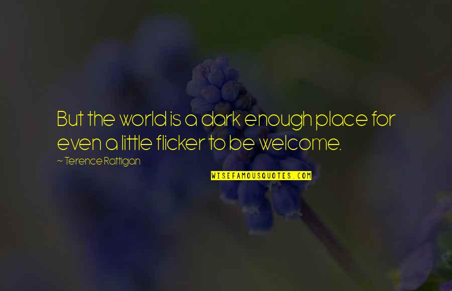 Welcome To Our World Quotes By Terence Rattigan: But the world is a dark enough place