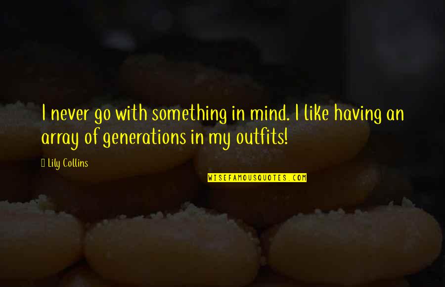 Welcome To The 40 Club Quotes By Lily Collins: I never go with something in mind. I