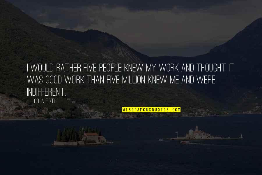 Welcome To The Future Quotes By Colin Firth: I would rather five people knew my work Welcome To The Future Quotes By Colin Firth: I would rather five people knew my work