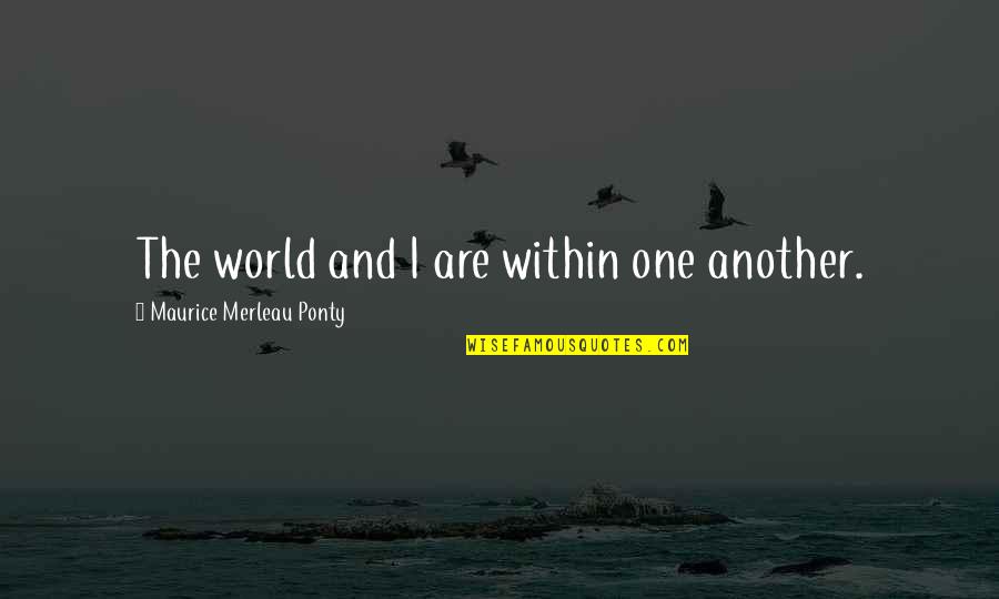 Welcome To The Places Of My Life Quotes By Maurice Merleau Ponty: The world and I are within one another. Welcome To The Places Of My Life Quotes By Maurice Merleau Ponty: The world and I are within one another.