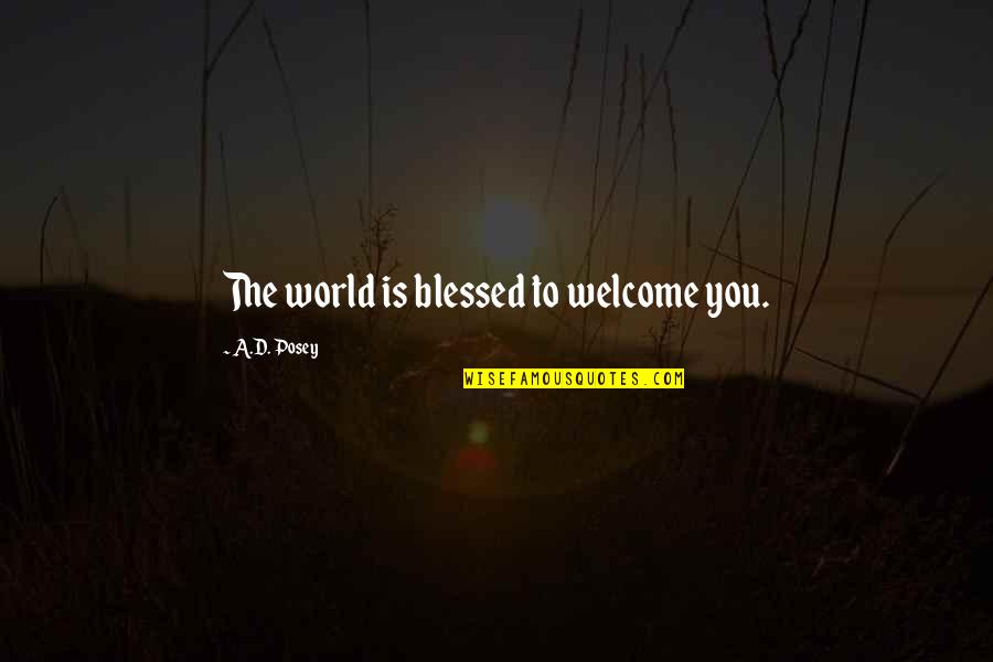Welcome You Quotes By A.D. Posey: The world is blessed to welcome you.