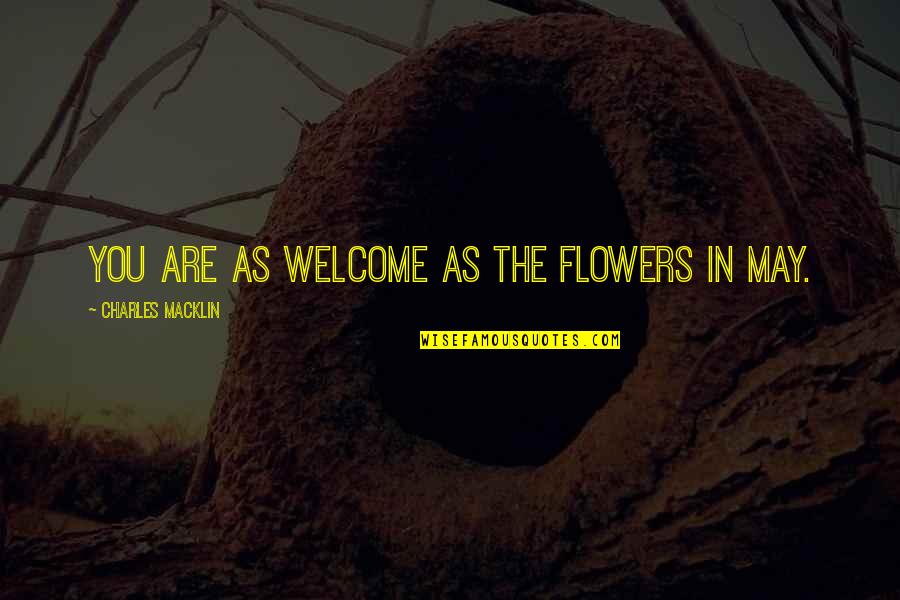 Welcome You Quotes By Charles Macklin: You are as welcome as the flowers in