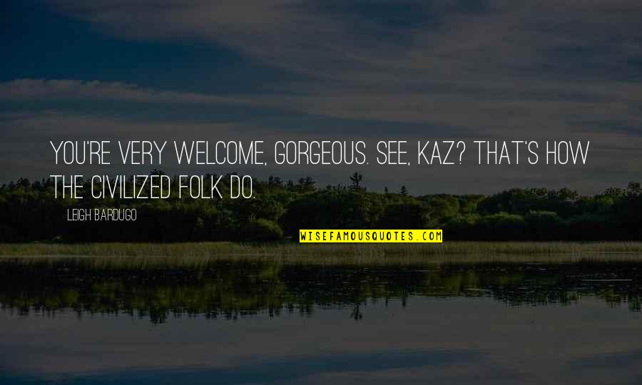 Welcome You Quotes By Leigh Bardugo: You're very welcome, gorgeous. See, Kaz? That's how