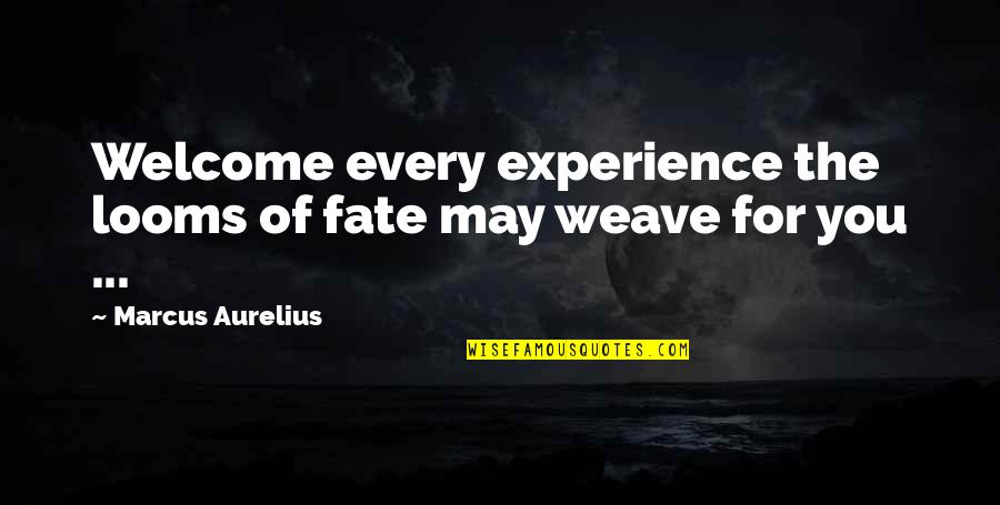 Welcome You Quotes By Marcus Aurelius: Welcome every experience the looms of fate may