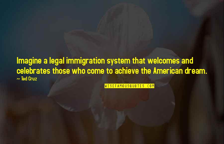 Welcomes Quotes By Ted Cruz: Imagine a legal immigration system that welcomes and