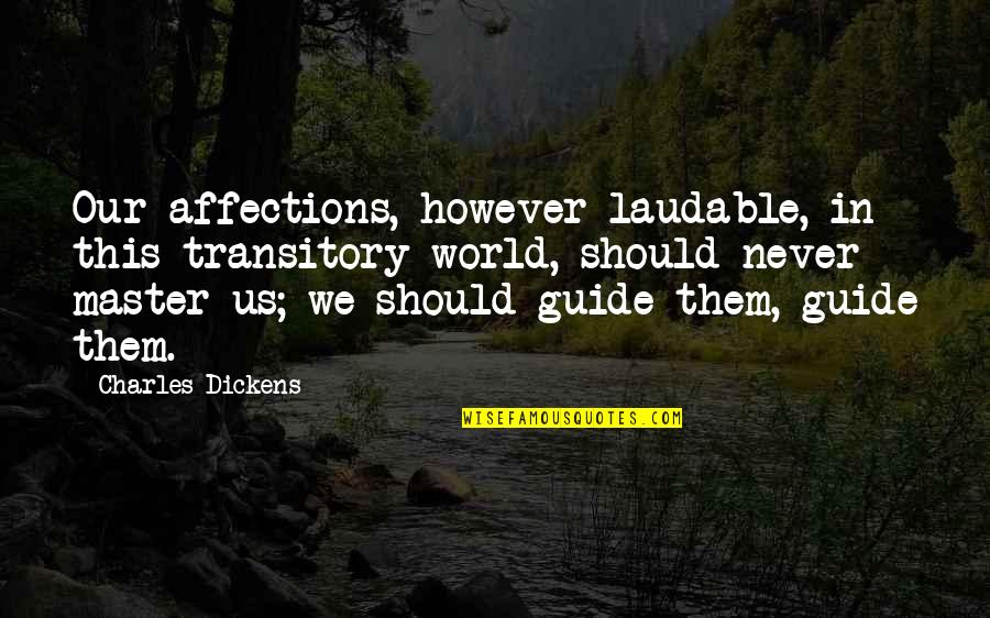 Welcoming A New Year Quotes By Charles Dickens: Our affections, however laudable, in this transitory world, Welcoming A New Year Quotes By Charles Dickens: Our affections, however laudable, in this transitory world,