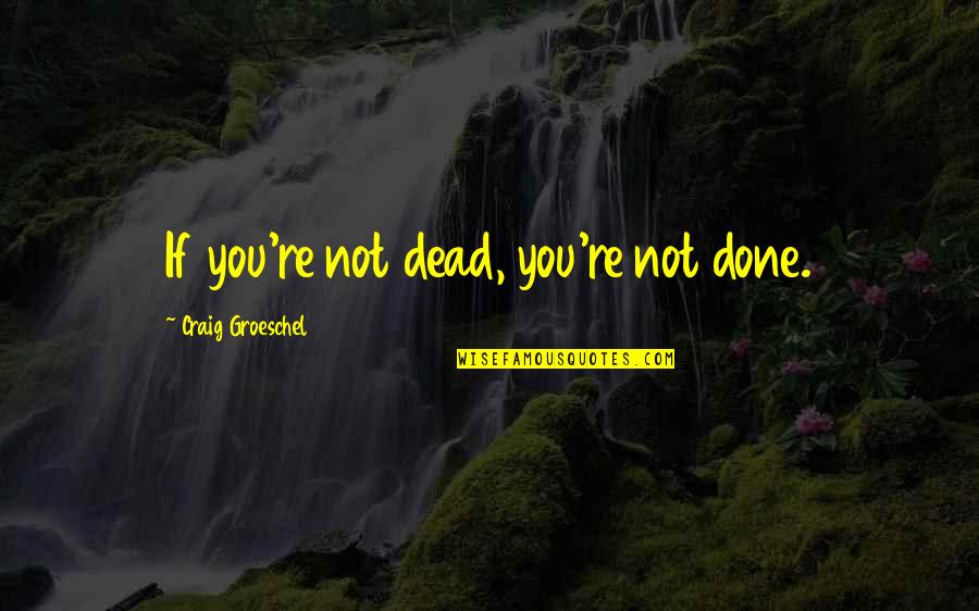Welcoming Another Year Quotes By Craig Groeschel: If you're not dead, you're not done.