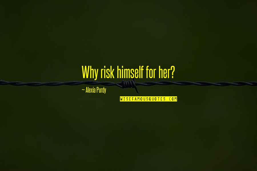 Welcoming Change Quotes By Alexia Purdy: Why risk himself for her? Welcoming Change Quotes By Alexia Purdy: Why risk himself for her?