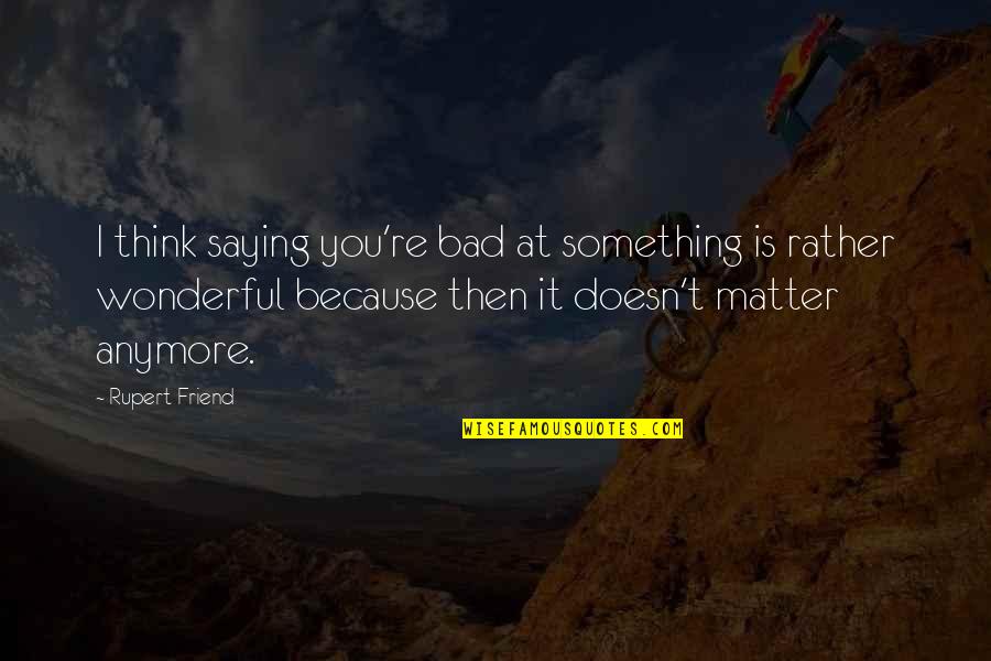 Welcoming New Colleagues Quotes By Rupert Friend: I think saying you're bad at something is Welcoming New Colleagues Quotes By Rupert Friend: I think saying you're bad at something is