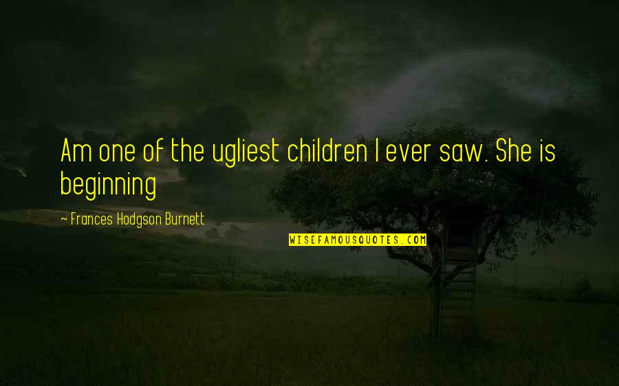 Welcoming New Employees Quotes By Frances Hodgson Burnett: Am one of the ugliest children I ever