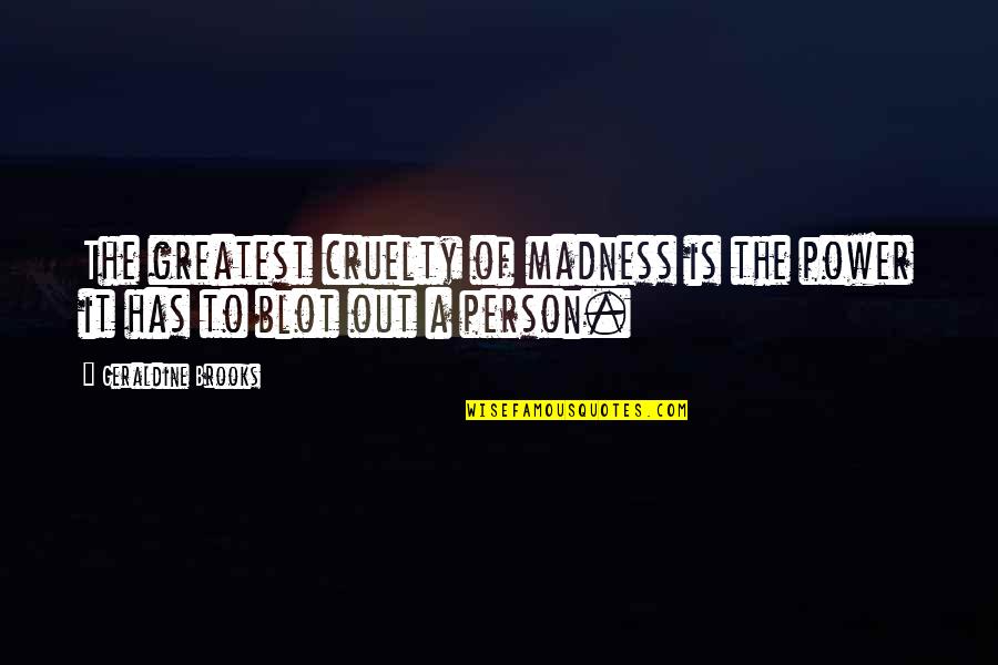 Welcoming New Friends Quotes By Geraldine Brooks: The greatest cruelty of madness is the power