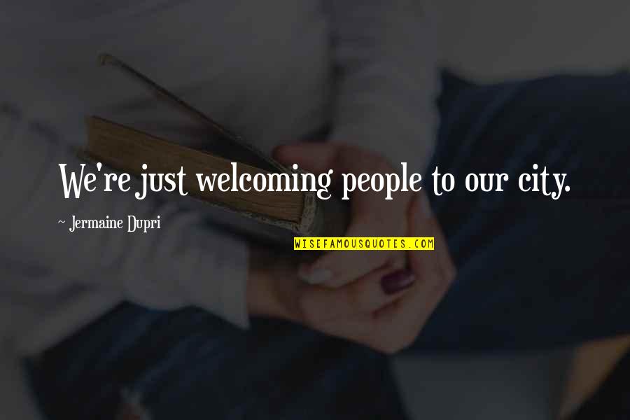 Welcoming People Quotes By Jermaine Dupri: We're just welcoming people to our city.