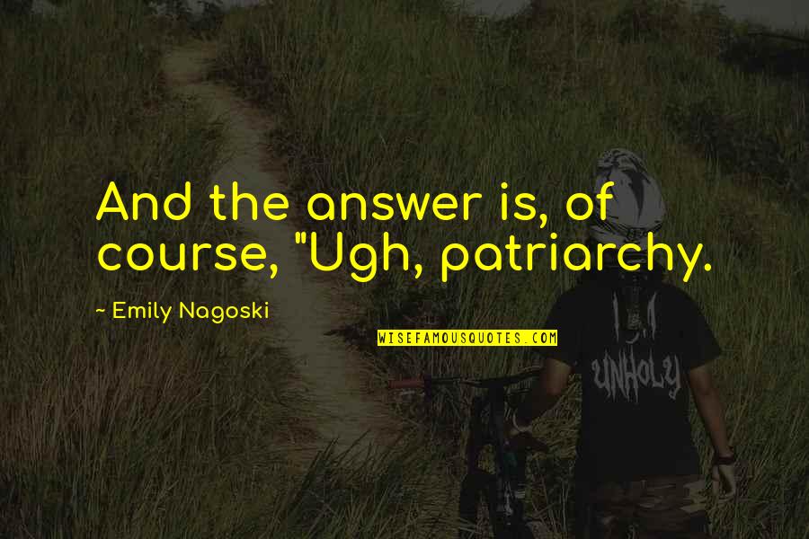 Welcoming The Unwelcome Quotes By Emily Nagoski: And the answer is, of course, "Ugh, patriarchy. Welcoming The Unwelcome Quotes By Emily Nagoski: And the answer is, of course, "Ugh, patriarchy.