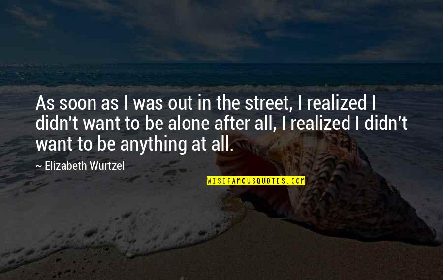 Weldenfield Quotes By Elizabeth Wurtzel: As soon as I was out in the