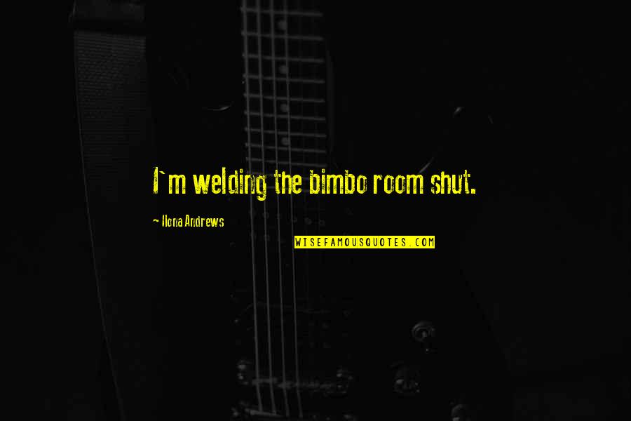 Welding's Quotes By Ilona Andrews: I'm welding the bimbo room shut.