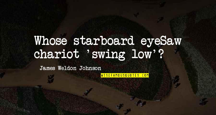 Weldon Johnson Quotes By James Weldon Johnson: Whose starboard eyeSaw chariot 'swing low'?