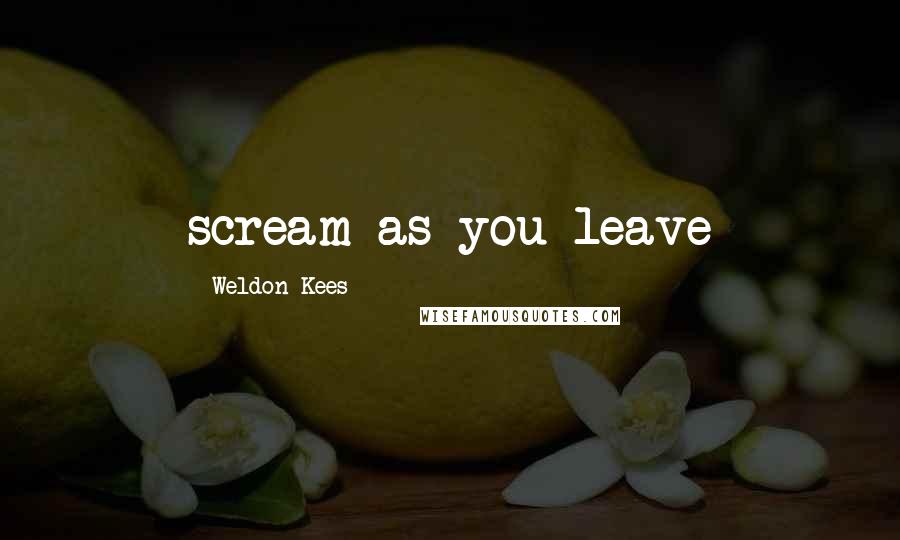 Weldon Kees quotes: scream as you leave