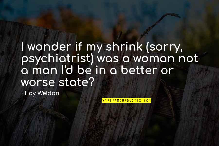 Weldon Quotes By Fay Weldon: I wonder if my shrink (sorry, psychiatrist) was
