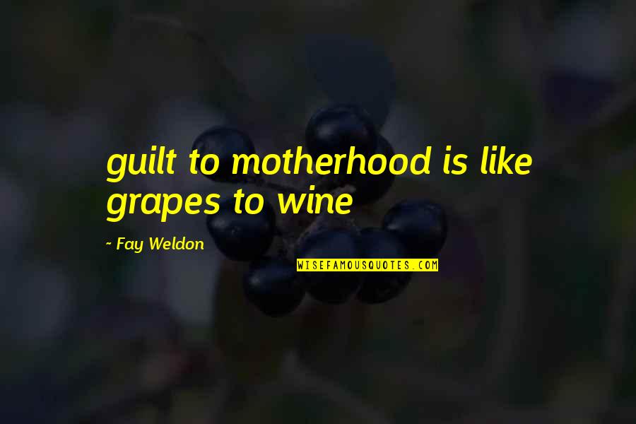 Weldon Quotes By Fay Weldon: guilt to motherhood is like grapes to wine
