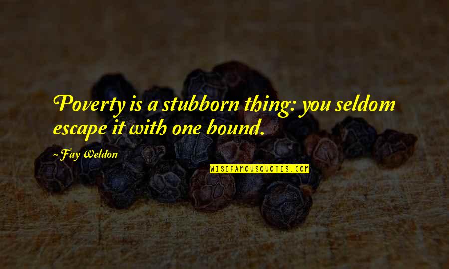 Weldon Quotes By Fay Weldon: Poverty is a stubborn thing: you seldom escape