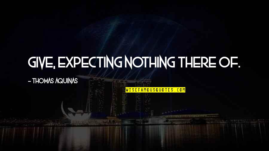 Weldon Rising Quotes By Thomas Aquinas: Give, expecting nothing there of.