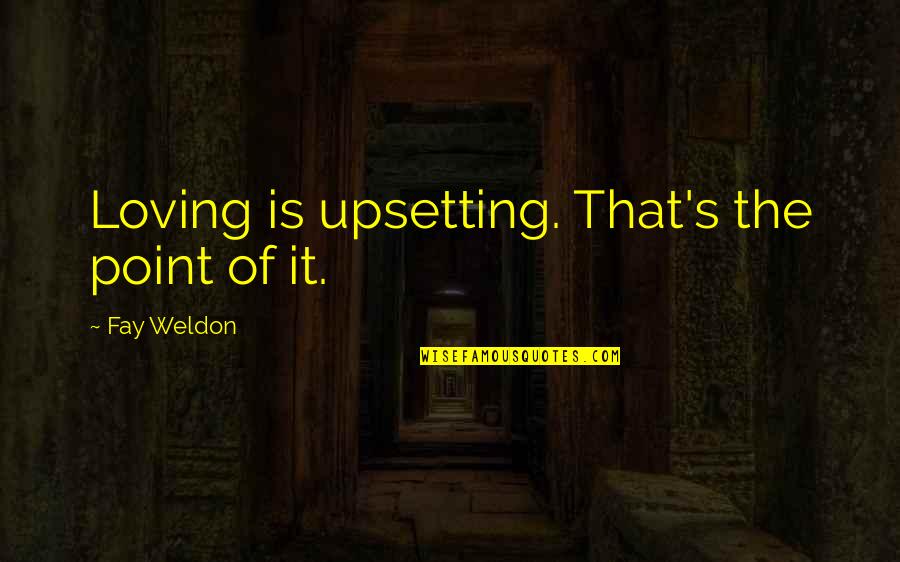 Weldon's Quotes By Fay Weldon: Loving is upsetting. That's the point of it.