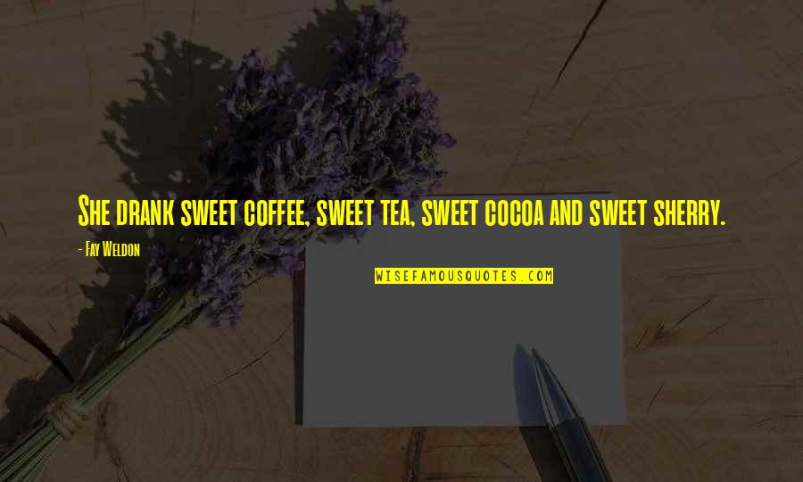 Weldon's Quotes By Fay Weldon: She drank sweet coffee, sweet tea, sweet cocoa