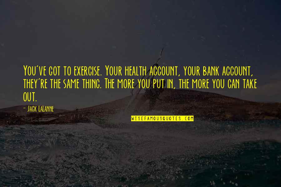 Welfare Abuse Quotes By Jack LaLanne: You've got to exercise. Your health account, your