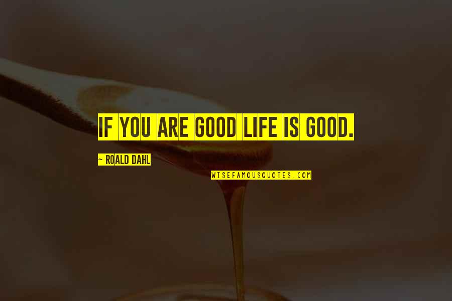 Welfare Fraud Quotes By Roald Dahl: If you are good life is good. Welfare Fraud Quotes By Roald Dahl: If you are good life is good.