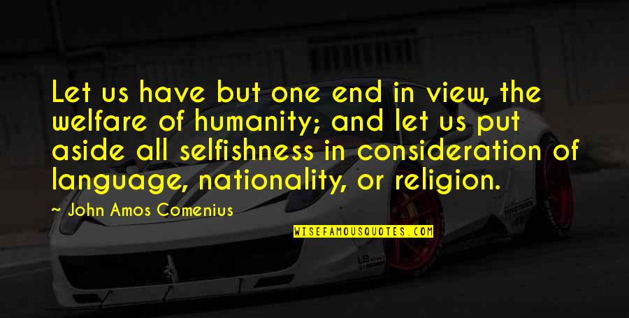 Welfare Of Humanity Quotes By John Amos Comenius: Let us have but one end in view,