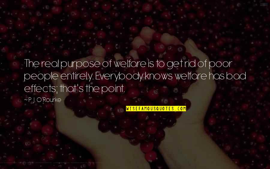 Welfare's Quotes By P. J. O'Rourke: The real purpose of welfare is to get Welfare's Quotes By P. J. O'Rourke: The real purpose of welfare is to get