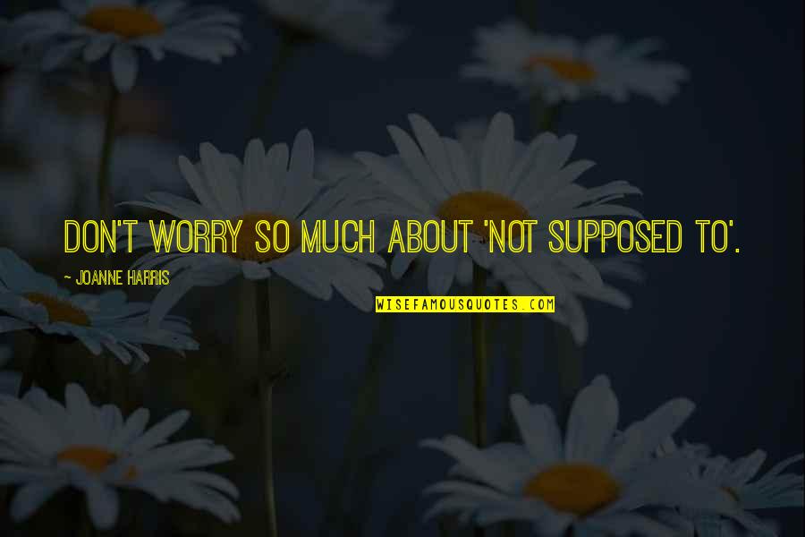 Welfarism In Economics Quotes By Joanne Harris: Don't worry so much about 'not supposed to'. Welfarism In Economics Quotes By Joanne Harris: Don't worry so much about 'not supposed to'.