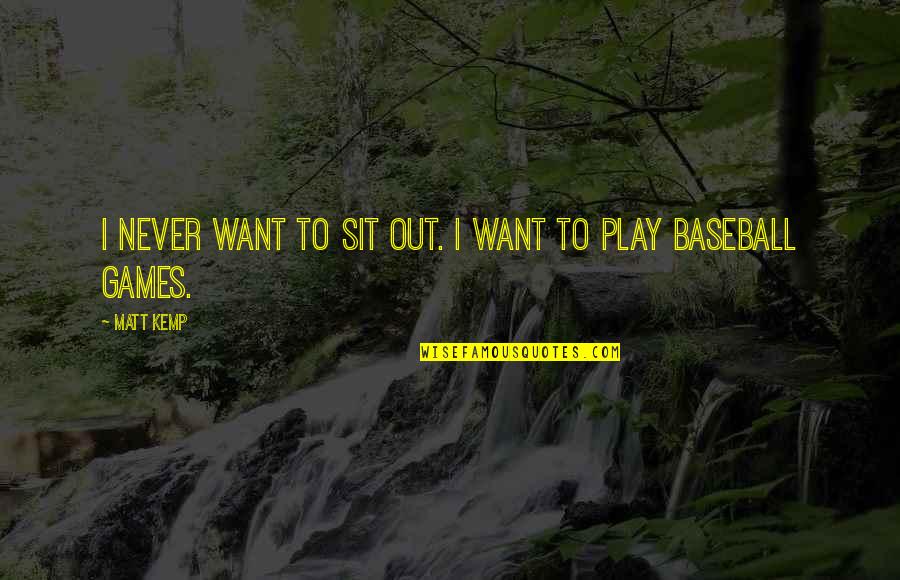 Welger Quotes By Matt Kemp: I never want to sit out. I want