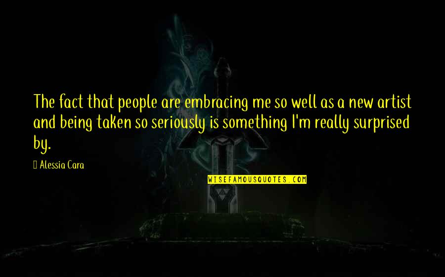Well 1 Quotes By Alessia Cara: The fact that people are embracing me so Well 1 Quotes By Alessia Cara: The fact that people are embracing me so