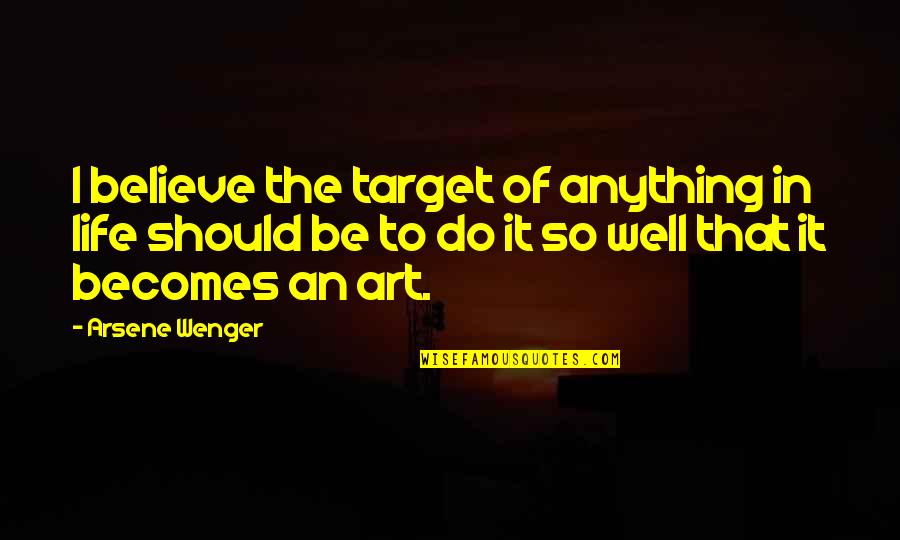 Well 1 Quotes By Arsene Wenger: I believe the target of anything in life Well 1 Quotes By Arsene Wenger: I believe the target of anything in life