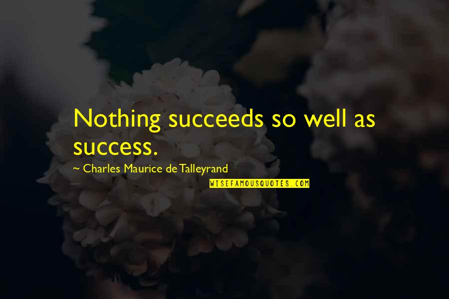 Well 1 Quotes By Charles Maurice De Talleyrand: Nothing succeeds so well as success. Well 1 Quotes By Charles Maurice De Talleyrand: Nothing succeeds so well as success.