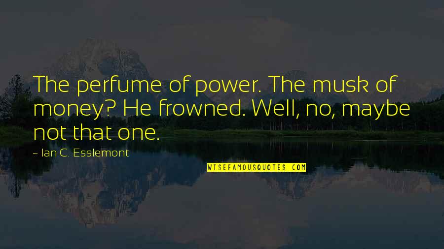 Well 1 Quotes By Ian C. Esslemont: The perfume of power. The musk of money? Well 1 Quotes By Ian C. Esslemont: The perfume of power. The musk of money?