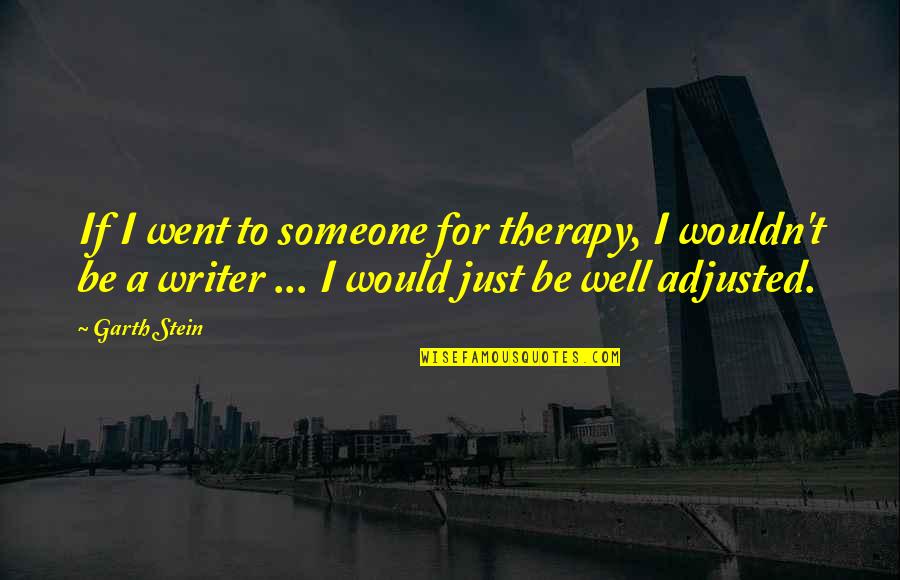 Well Adjusted Quotes By Garth Stein: If I went to someone for therapy, I