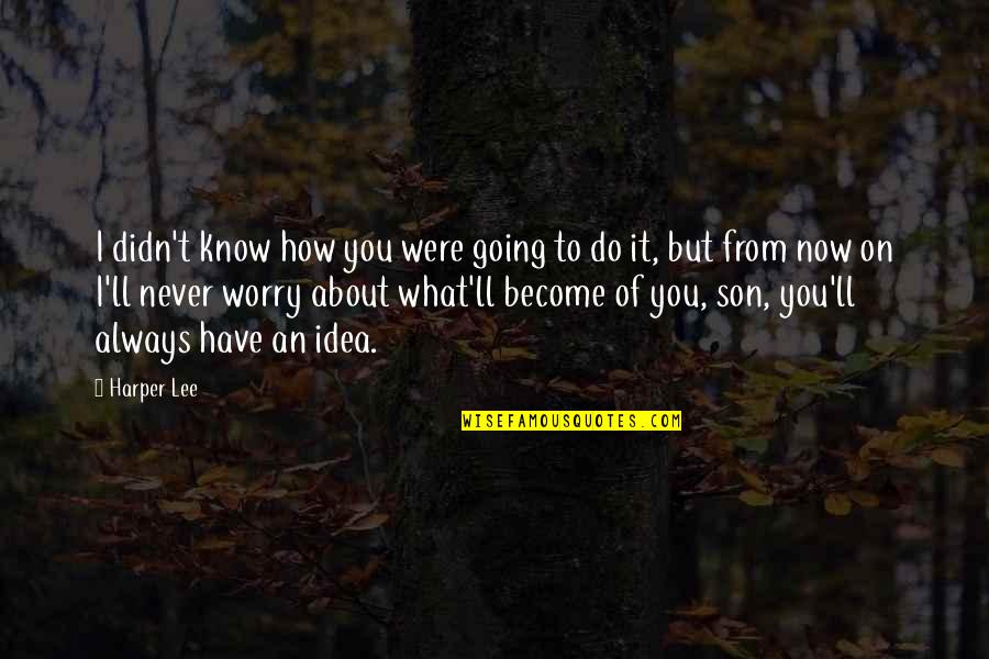 We'll Always Have Each Other Quotes By Harper Lee: I didn't know how you were going to We'll Always Have Each Other Quotes By Harper Lee: I didn't know how you were going to