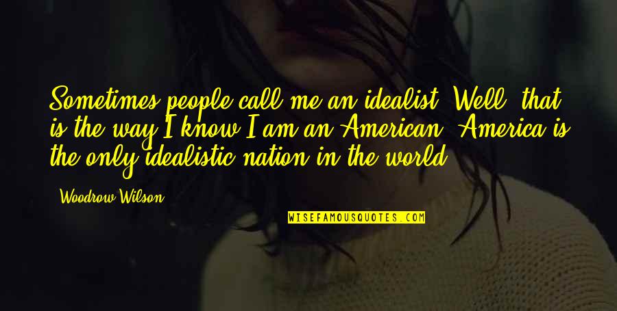 Well And Call Me Quotes By Woodrow Wilson: Sometimes people call me an idealist. Well, that