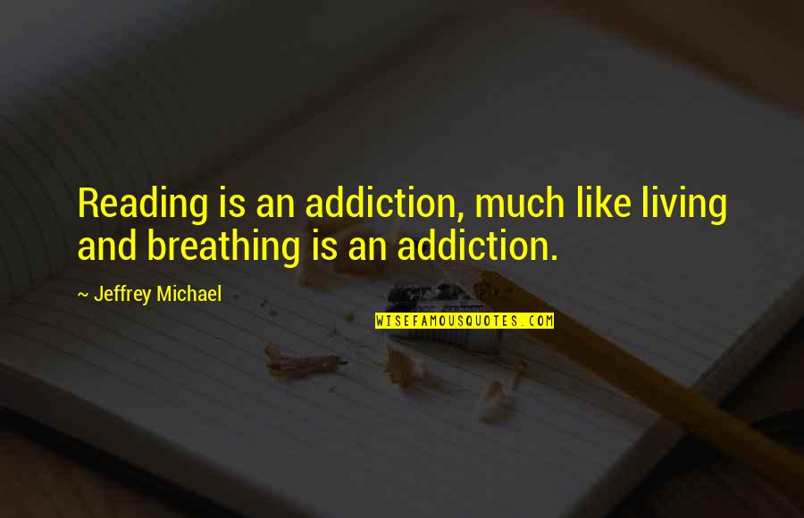Well Appreciated Quotes By Jeffrey Michael: Reading is an addiction, much like living and Well Appreciated Quotes By Jeffrey Michael: Reading is an addiction, much like living and