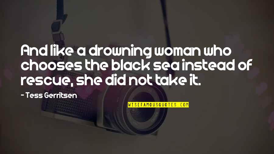 Well Appreciated Quotes By Tess Gerritsen: And like a drowning woman who chooses the Well Appreciated Quotes By Tess Gerritsen: And like a drowning woman who chooses the
