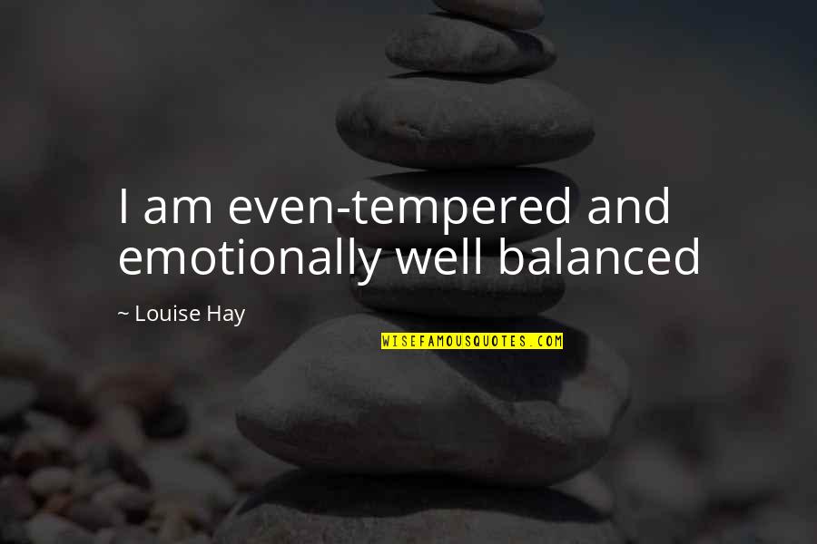 Well Balanced Quotes By Louise Hay: I am even-tempered and emotionally well balanced